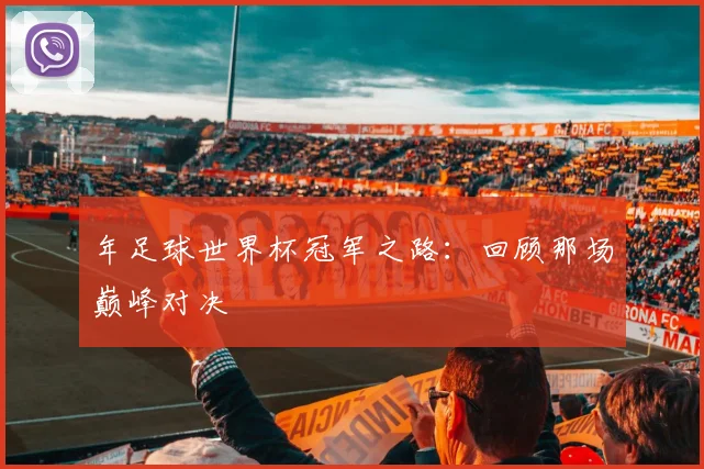 年足球世界杯冠军之路：回顾那场巅峰对决