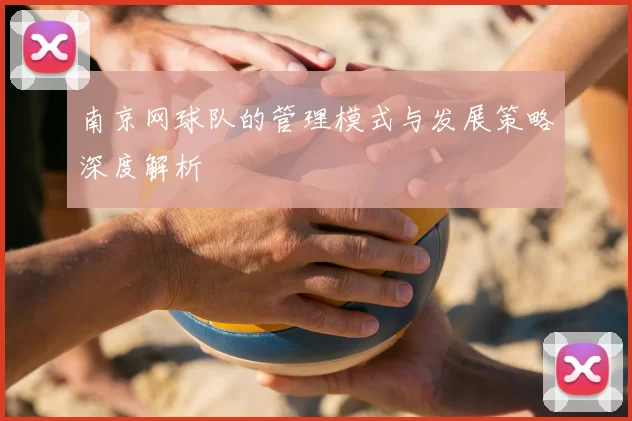 南京网球队的管理模式与发展策略深度解析