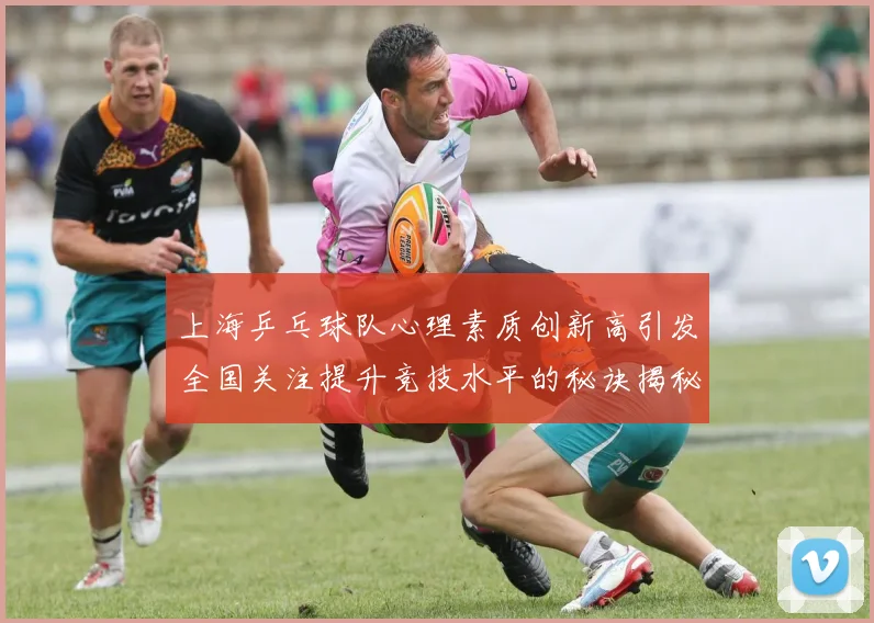 上海乒乓球队心理素质创新高引发全国关注提升竞技水平的秘诀揭秘