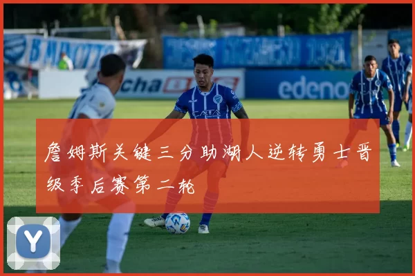 詹姆斯关键三分助湖人逆转勇士晋级季后赛第二轮