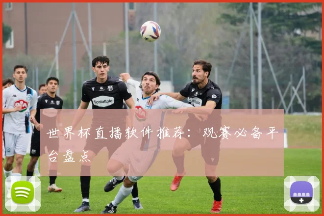 世界杯直播软件推荐：观赛必备平台盘点