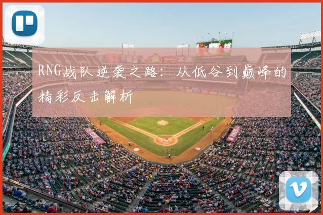 RNG战队逆袭之路：从低谷到巅峰的精彩反击解析