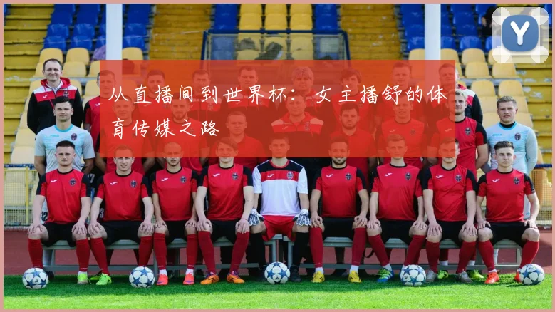 从直播间到世界杯：女主播舒的体育传媒之路