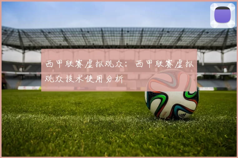 西甲联赛虚拟观众：西甲联赛虚拟观众技术使用分析