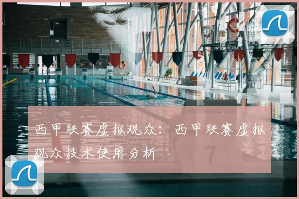 西甲联赛虚拟观众：西甲联赛虚拟观众技术使用分析