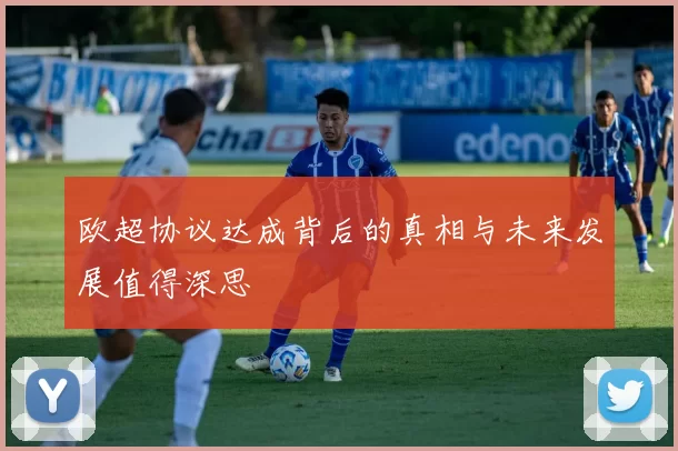 欧超协议达成背后的真相与未来发展值得深思