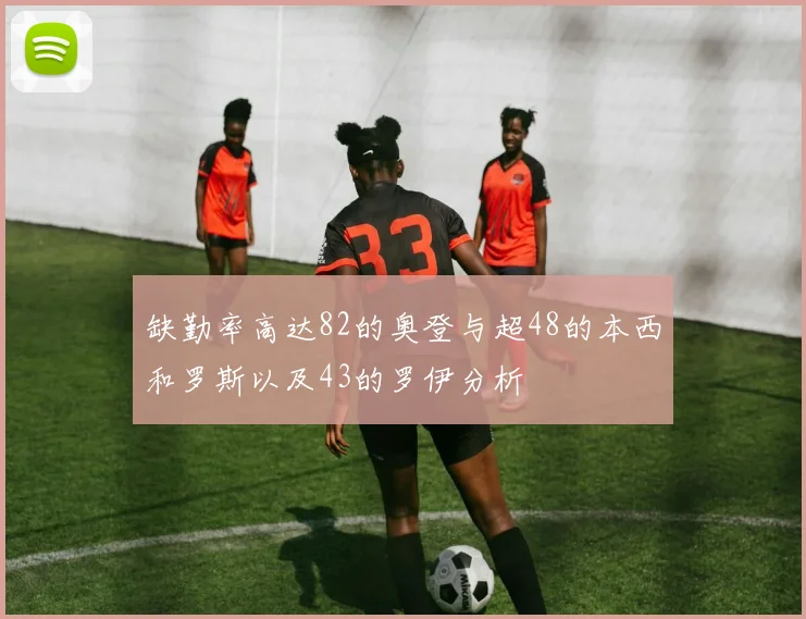 缺勤率高达82的奥登与超48的本西和罗斯以及43的罗伊分析