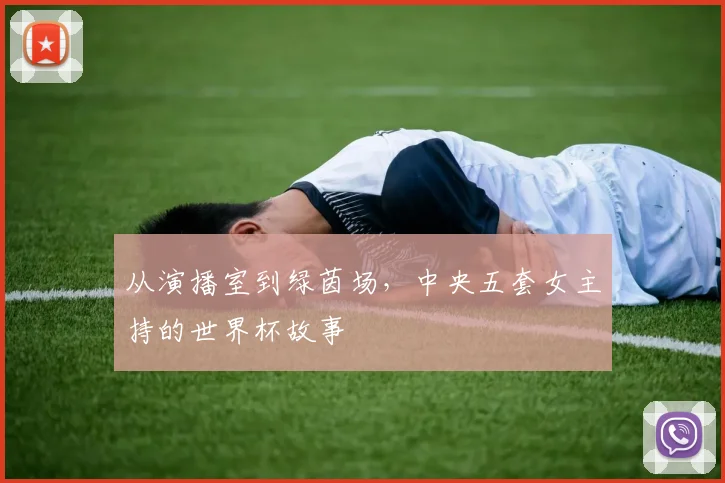 从演播室到绿茵场，中央五套女主持的世界杯故事