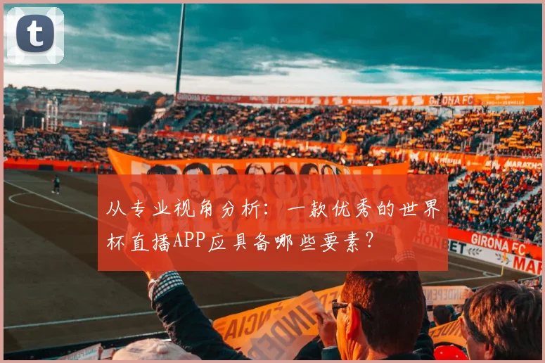 从专业视角分析：一款优秀的世界杯直播APP应具备哪些要素？