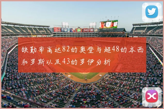 缺勤率高达82的奥登与超48的本西和罗斯以及43的罗伊分析