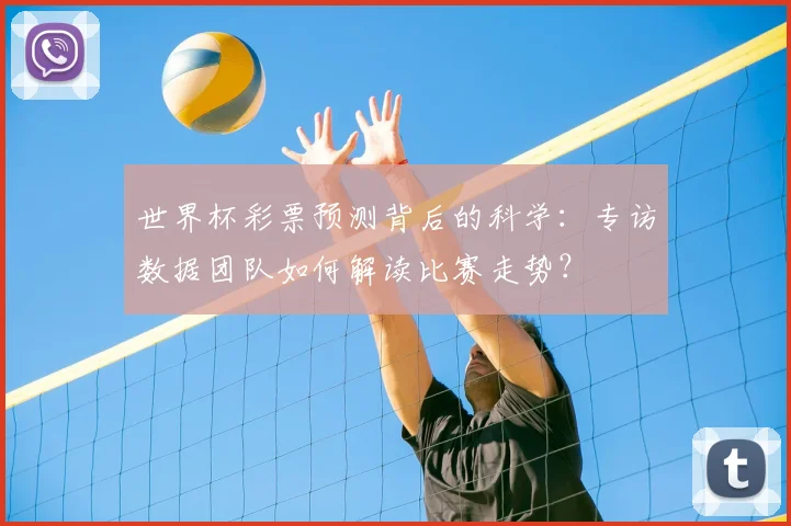 世界杯彩票预测背后的科学:专访数据团队如何解读比赛走势?