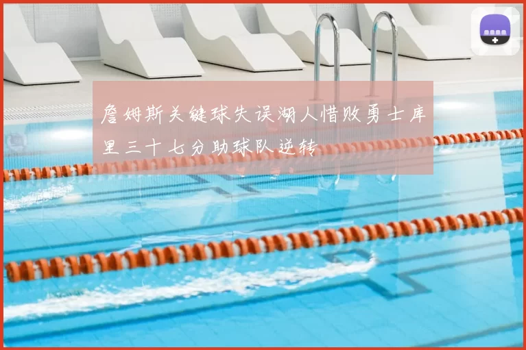 詹姆斯关键球失误湖人惜败勇士库里三十七分助球队逆转