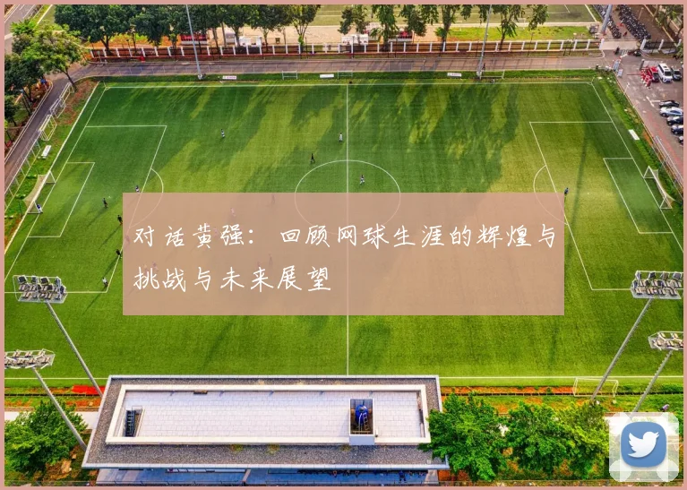 对话黄强：回顾网球生涯的辉煌与挑战与未来展望