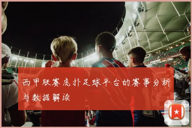 西甲联赛虎扑足球平台的赛事分析与数据解读