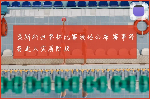 莫斯科世界杯比赛场地公布 赛事筹备进入实质阶段