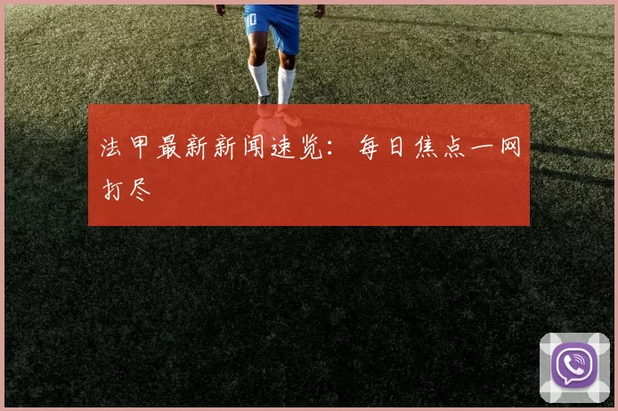 法甲最新新闻速览：每日焦点一网打尽