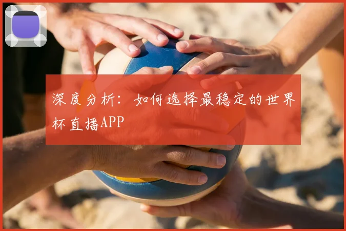 深度分析：如何选择最稳定的世界杯直播APP
