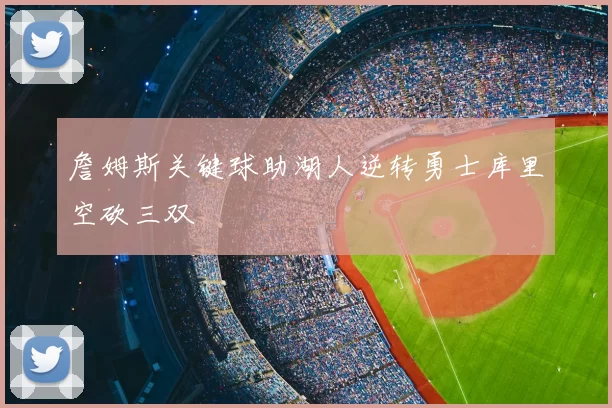 詹姆斯关键球助湖人逆转勇士库里空砍三双
