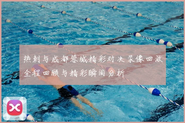 热刺与成都蓉城精彩对决录像回放全程回顾与精彩瞬间分析
