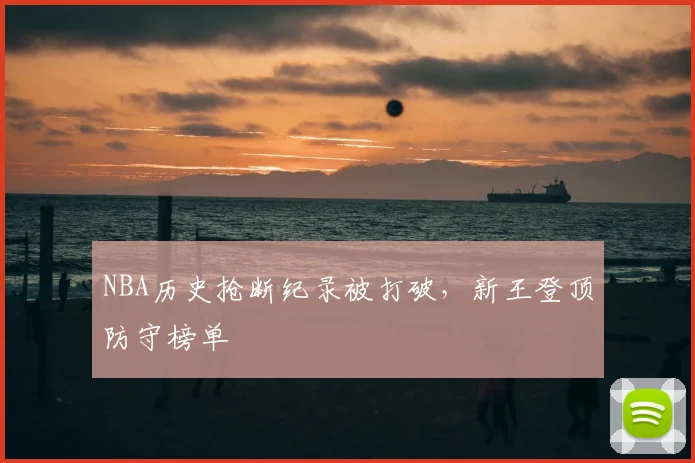 NBA历史抢断纪录被打破，新王登顶防守榜单