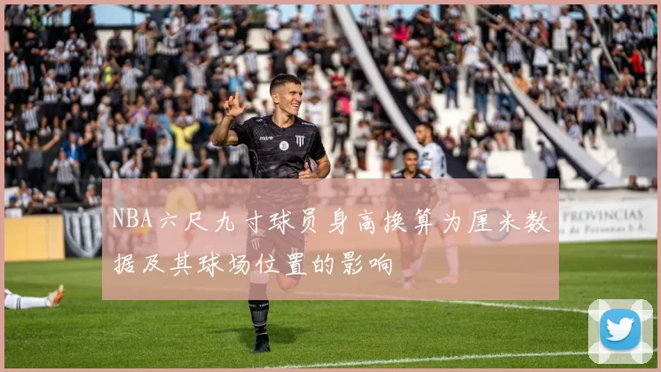 NBA六尺九寸球员身高换算为厘米数据及其球场位置的影响