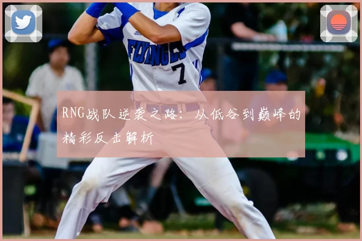 RNG战队逆袭之路：从低谷到巅峰的精彩反击解析