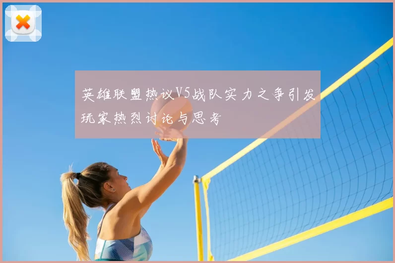 英雄联盟热议V5战队实力之争引发玩家热烈讨论与思考
