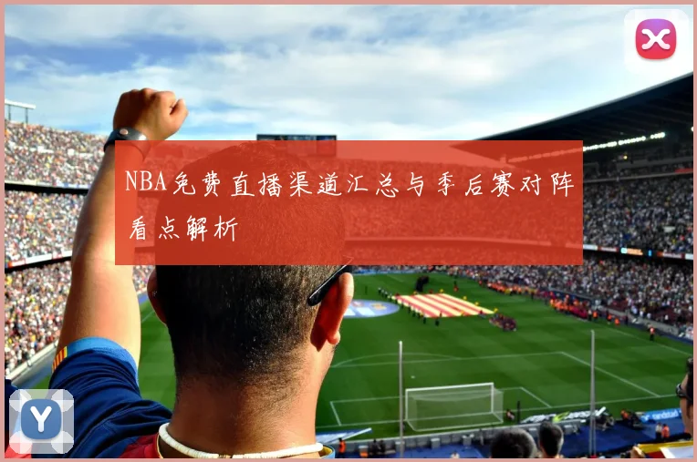 NBA免费直播渠道汇总与季后赛对阵看点解析