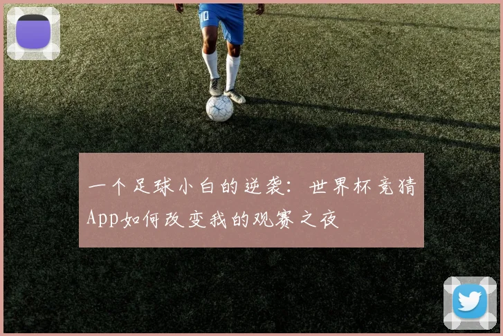 一个足球小白的逆袭：世界杯竞猜App如何改变我的观赛之夜