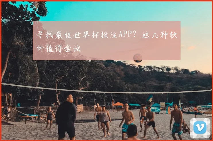 寻找最佳世界杯投注APP？这几种软件值得尝试