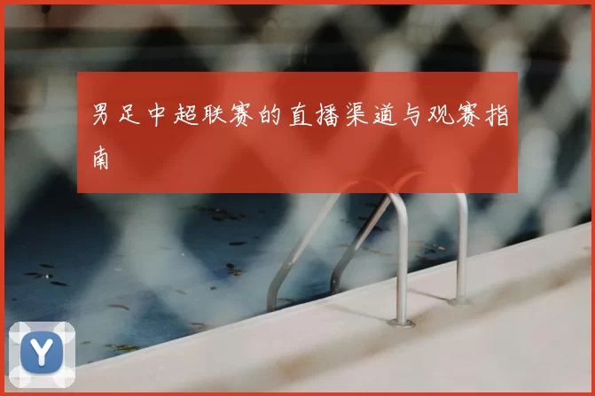 男足中超联赛的直播渠道与观赛指南