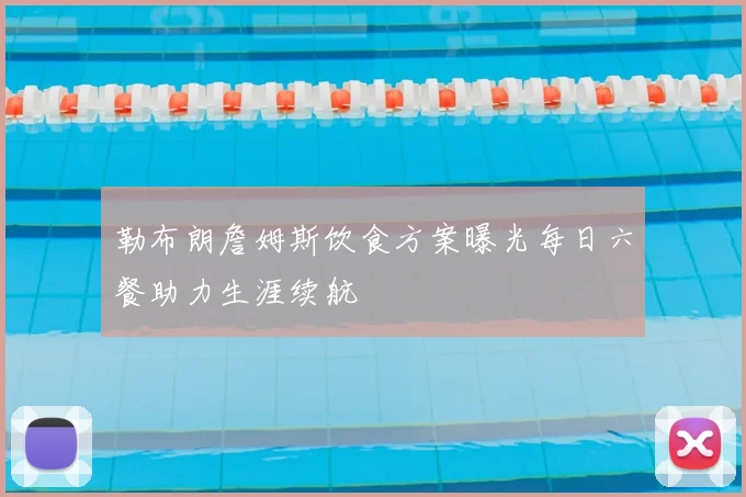 勒布朗詹姆斯饮食方案曝光每日六餐助力生涯续航