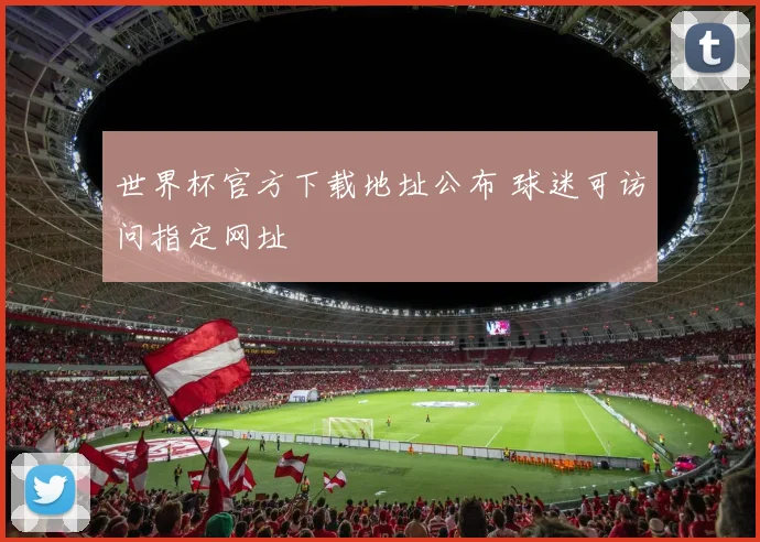 世界杯官方下载地址公布 球迷可访问指定网址