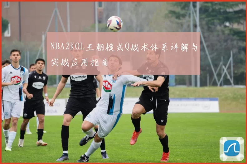 NBA2KOL王朝模式Q战术体系详解与实战应用指南