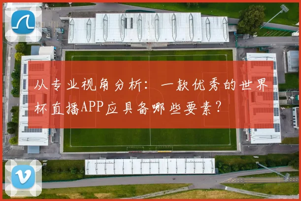 从专业视角分析：一款优秀的世界杯直播APP应具备哪些要素？