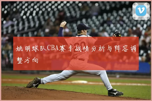 姚明球队CBA赛季战绩分析与阵容调整方向