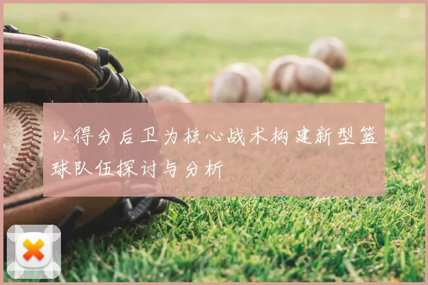以得分后卫为核心战术构建新型篮球队伍探讨与分析