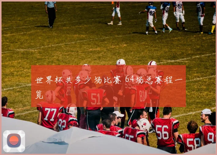 世界杯共多少场比赛 64场总赛程一览