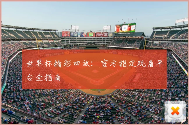 世界杯精彩回放：官方指定观看平台全指南