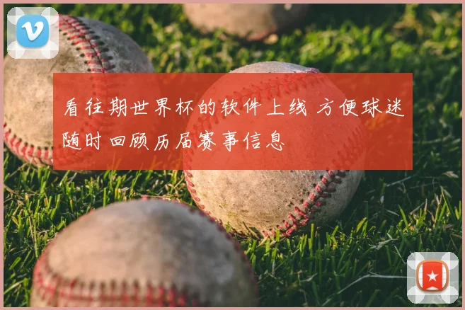 看往期世界杯的软件上线 方便球迷随时回顾历届赛事信息