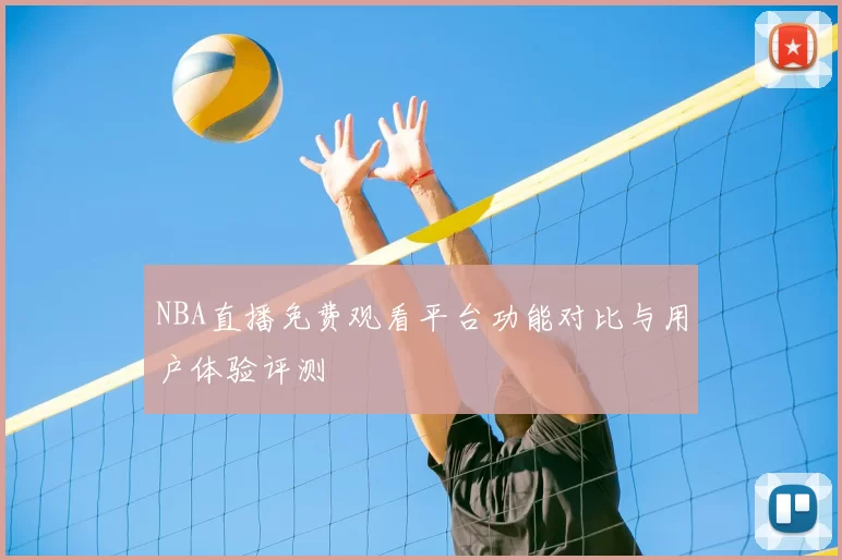 NBA直播免费观看平台功能对比与用户体验评测