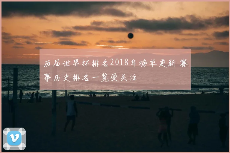 历届世界杯排名2018年榜单更新 赛事历史排名一览受关注