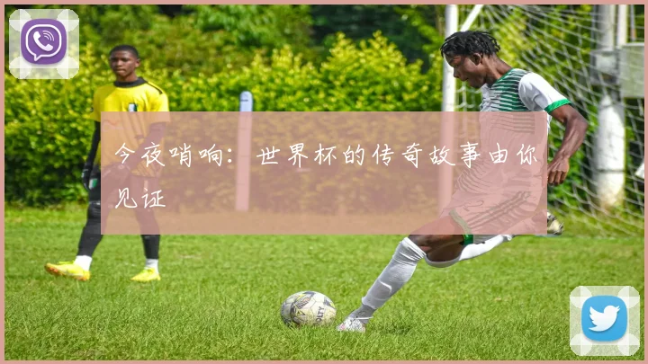 今夜哨响：世界杯的传奇故事由你见证