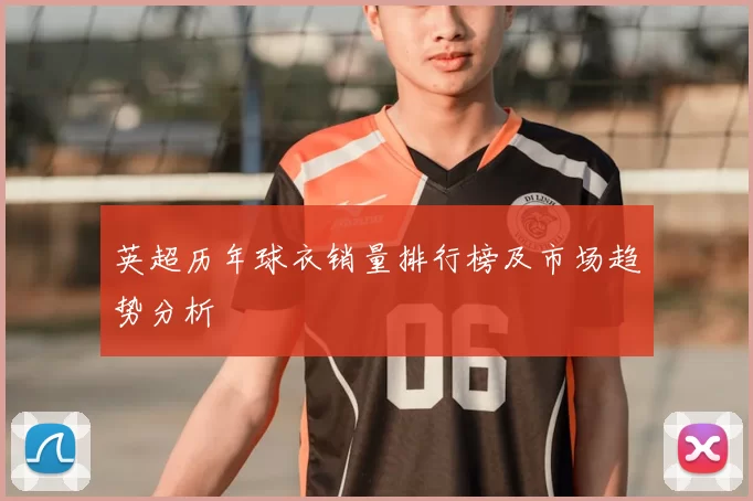 英超历年球衣销量排行榜及市场趋势分析