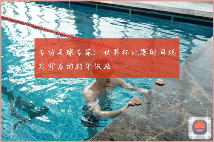 专访足球专家：世界杯比赛时间规定背后的科学依据