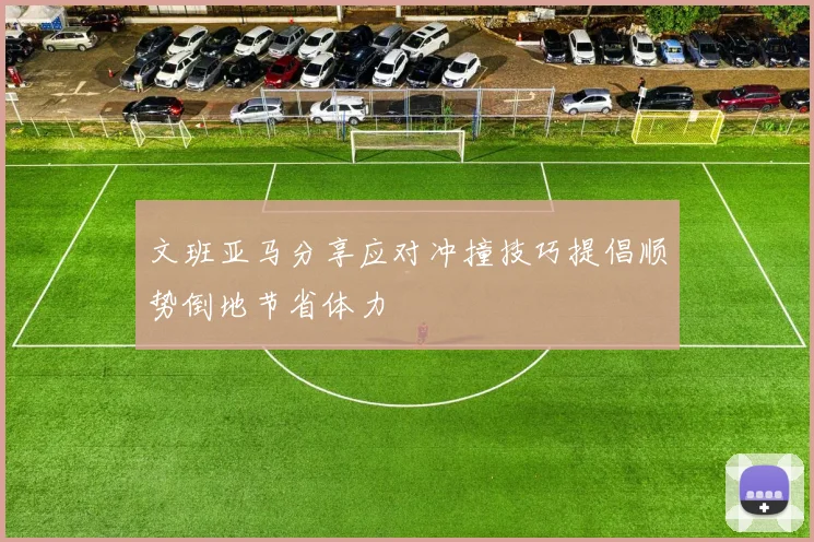 文班亚马分享应对冲撞技巧提倡顺势倒地节省体力