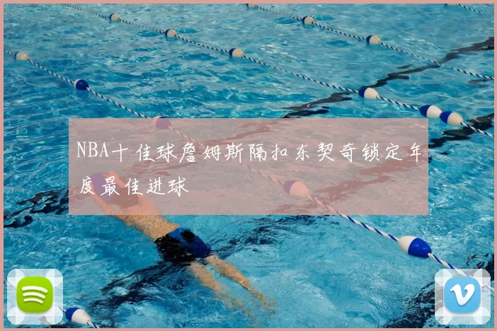 NBA十佳球詹姆斯隔扣东契奇锁定年度最佳进球