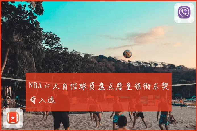 NBA六大自信球员盘点詹皇领衔东契奇入选