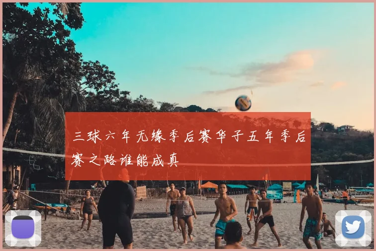 三球六年无缘季后赛华子五年季后赛之路谁能成真
